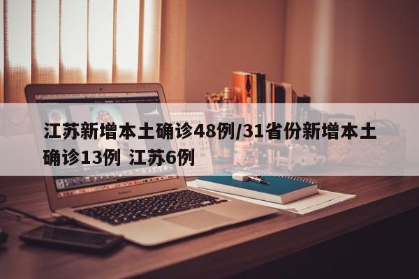 江苏新增本土确诊48例/31省份新增本土确诊13例 江苏6例