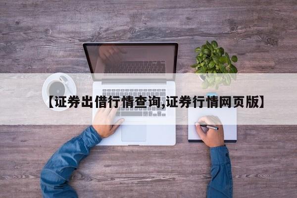 【证券出借行情查询,证券行情网页版】