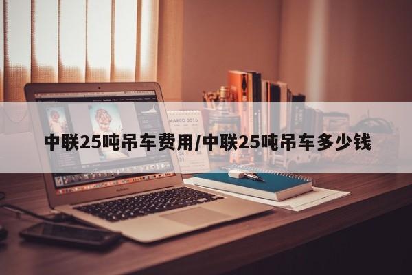 中联25吨吊车费用/中联25吨吊车多少钱