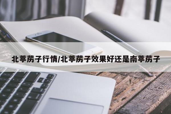 北葶苈子行情/北葶苈子效果好还是南葶苈子