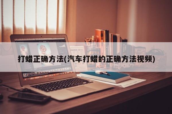 打蜡正确方法(汽车打蜡的正确方法视频)