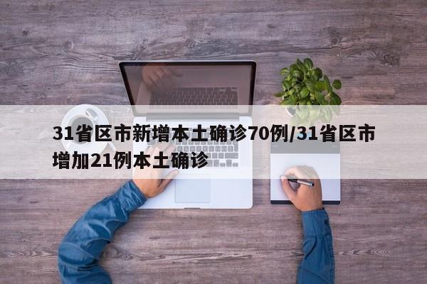 31省区市新增本土确诊70例/31省区市增加21例本土确诊