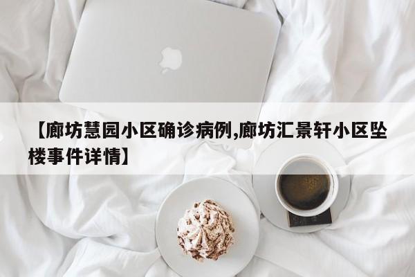 【廊坊慧园小区确诊病例,廊坊汇景轩小区坠楼事件详情】