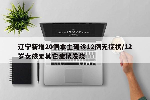 辽宁新增20例本土确诊12例无症状/12岁女孩无其它症状发烧