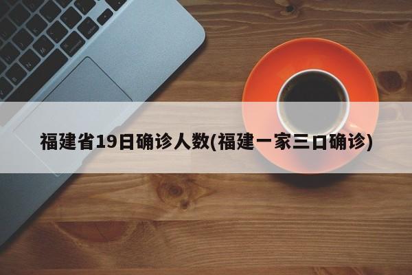 福建省19日确诊人数(福建一家三口确诊)