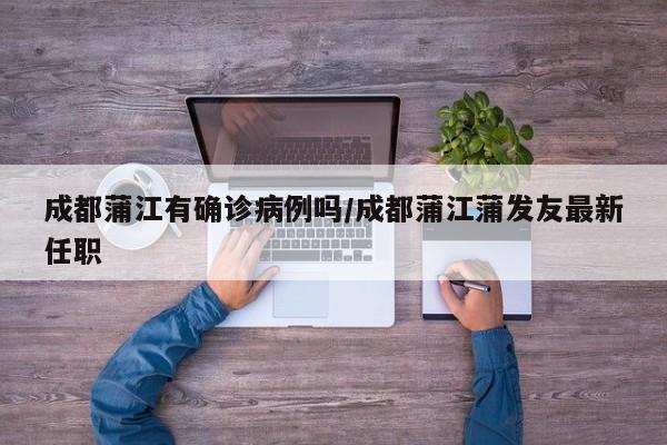 成都蒲江有确诊病例吗/成都蒲江蒲发友最新任职