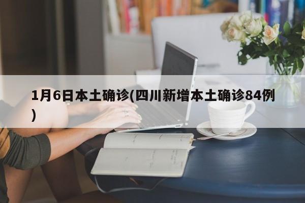 1月6日本土确诊(四川新增本土确诊84例)