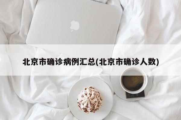 北京市确诊病例汇总(北京市确诊人数)