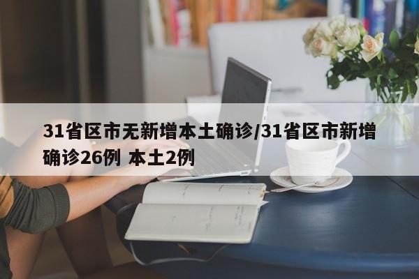 31省区市无新增本土确诊/31省区市新增确诊26例 本土2例