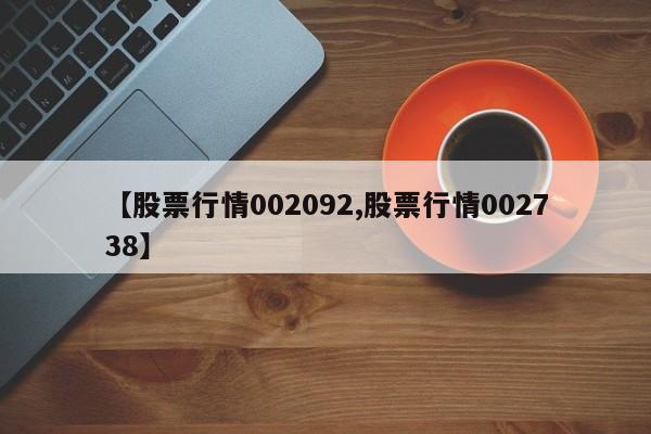 【股票行情002092,股票行情002738】