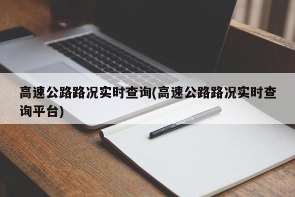 高速公路路况实时查询(高速公路路况实时查询平台)