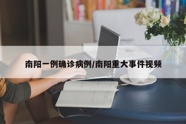 南阳一例确诊病例/南阳重大事件视频