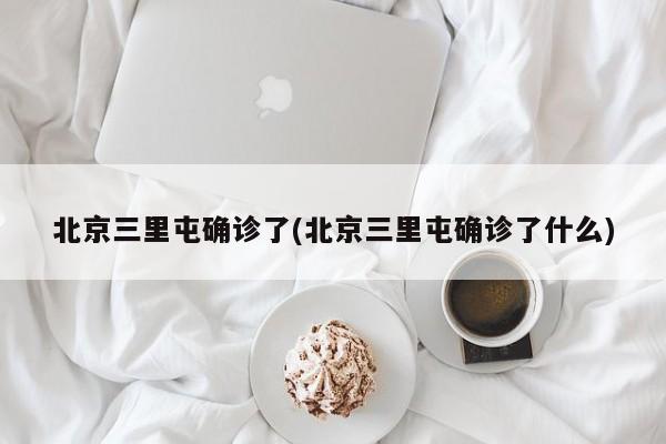 北京三里屯确诊了(北京三里屯确诊了什么)