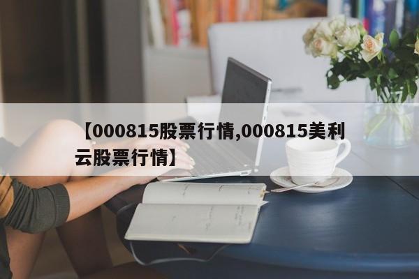 【000815股票行情,000815美利云股票行情】