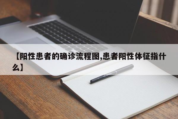 【阳性患者的确诊流程图,患者阳性体征指什么】