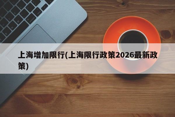 上海增加限行(上海限行政策2026最新政策)