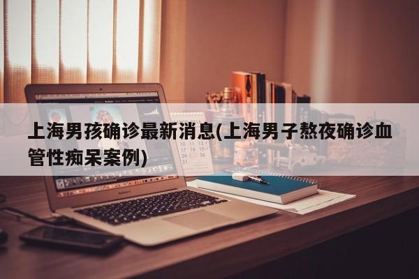 上海男孩确诊最新消息(上海男子熬夜确诊血管性痴呆案例)