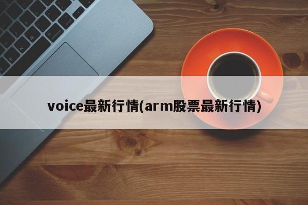 voice最新行情(arm股票最新行情)