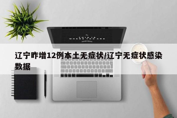 辽宁昨增12例本土无症状/辽宁无症状感染数据