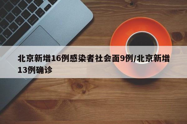 北京新增16例感染者社会面9例/北京新增13例确诊