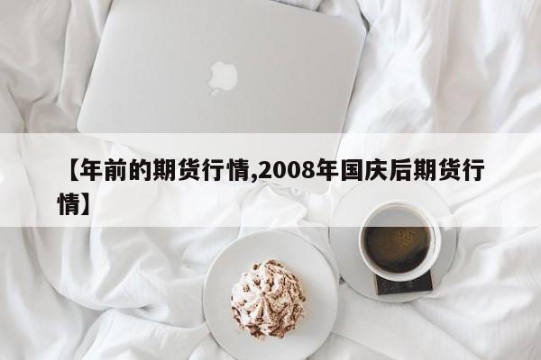 【年前的期货行情,2008年国庆后期货行情】
