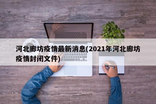 河北廊坊疫情最新消息(2021年河北廊坊疫情封闭文件)