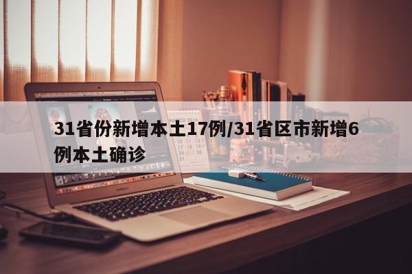 31省份新增本土17例/31省区市新增6例本土确诊