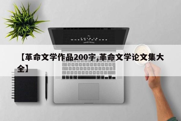 【革命文学作品200字,革命文学论文集大全】