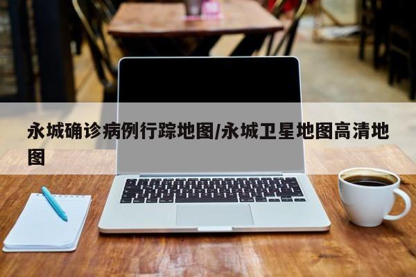 永城确诊病例行踪地图/永城卫星地图高清地图