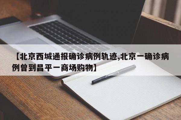 【北京西城通报确诊病例轨迹,北京一确诊病例曾到昌平一商场购物】