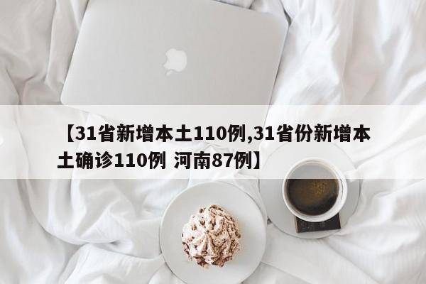 【31省新增本土110例,31省份新增本土确诊110例 河南87例】