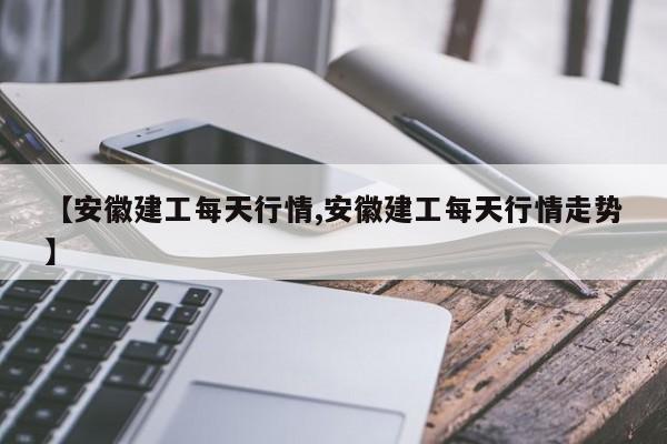 【安徽建工每天行情,安徽建工每天行情走势】
